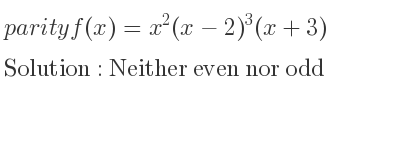 The parity f(x)=x^2(x-2)^3(x+3) is Neither even nor odd